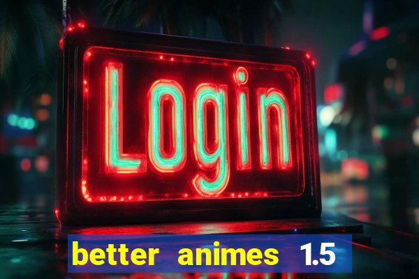 better animes 1.5 apk download